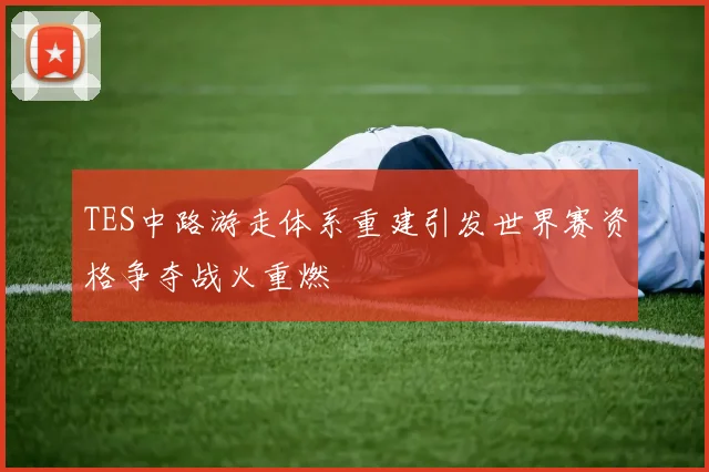 TES中路游走体系重建引发世界赛资格争夺战火重燃