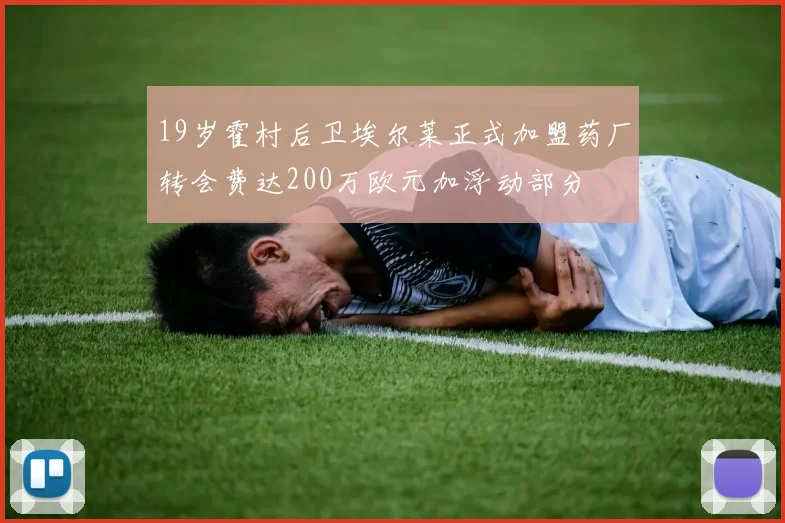 19岁霍村后卫埃尔莱正式加盟药厂转会费达200万欧元加浮动部分
